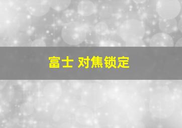 富士 对焦锁定